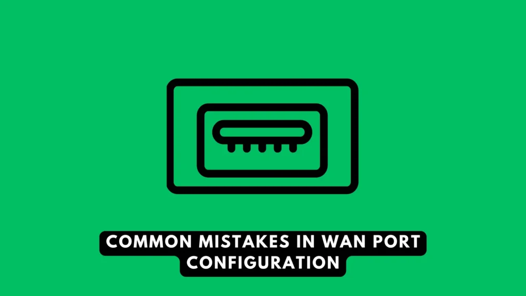 Common Mistakes in WAN Port Configuration