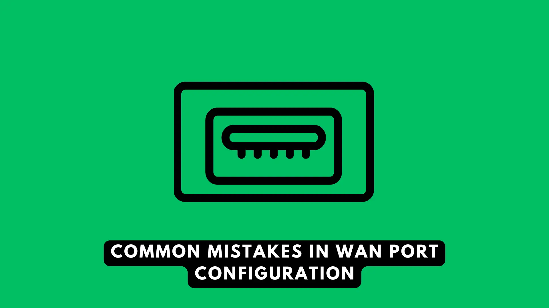 Common Mistakes in WAN Port Configuration