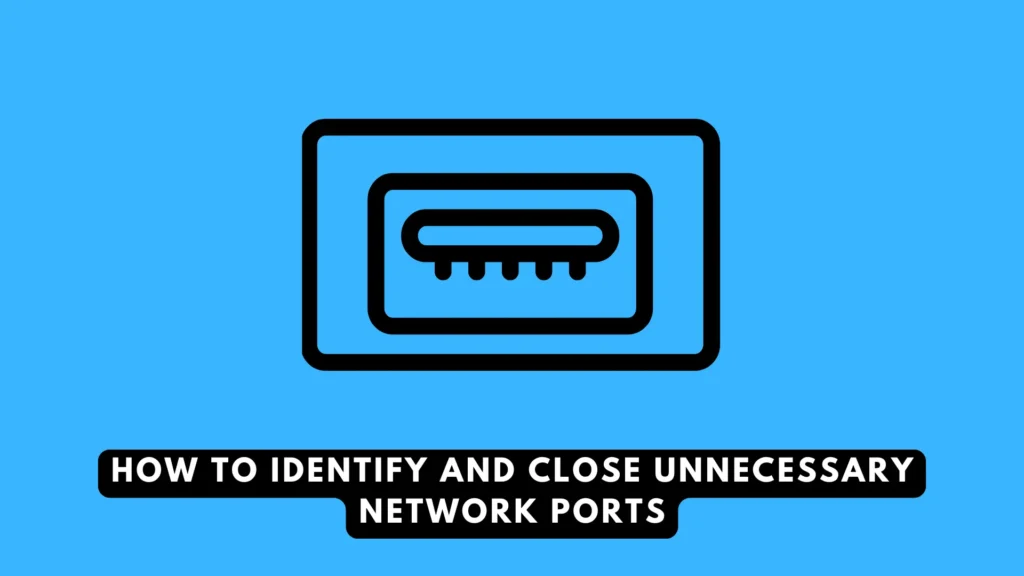 How to Identify and Close Unnecessary Network Ports