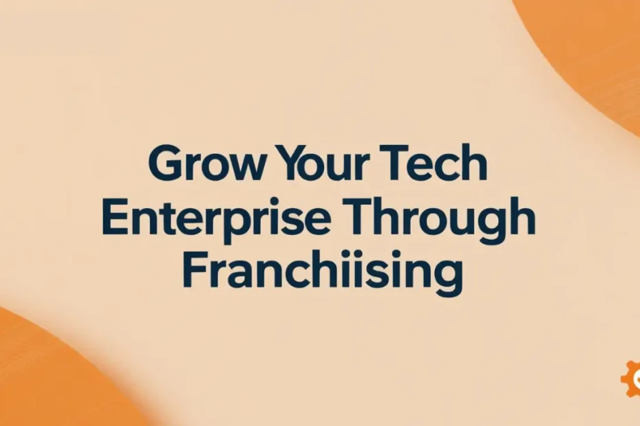 Grow Your Tech Enterprise Through Franchising